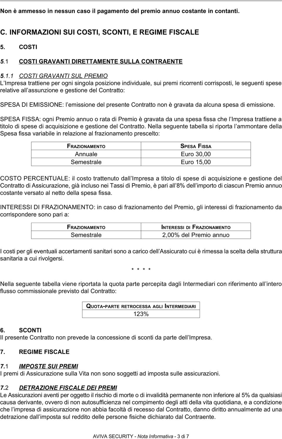 1 COSTI GRAVANTI SUL PREMIO L Impresa trattiene per ogni singola posizione individuale, sui premi ricorrenti corrisposti, le seguenti spese relative all assunzione e gestione del Contratto: SPESA DI