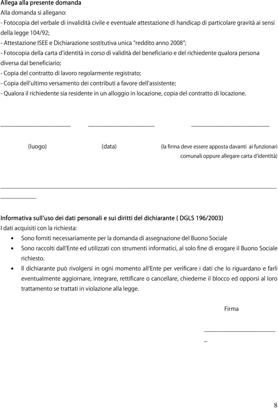 beneficiario; - Copia del contratto di lavoro regolarmente registrato; - Copia dell ultimo versamento dei contributi a favore dell assistente; - Qualora il richiedente sia residente in un alloggio in