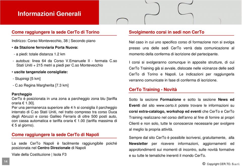 3 km] Parcheggio CerTo è posizionata in una zona a parcheggio zona blu [tariffa oraria 1.30]. Per una permanenza superiore alle 4 h si consiglia il parcheggio interrato di C.