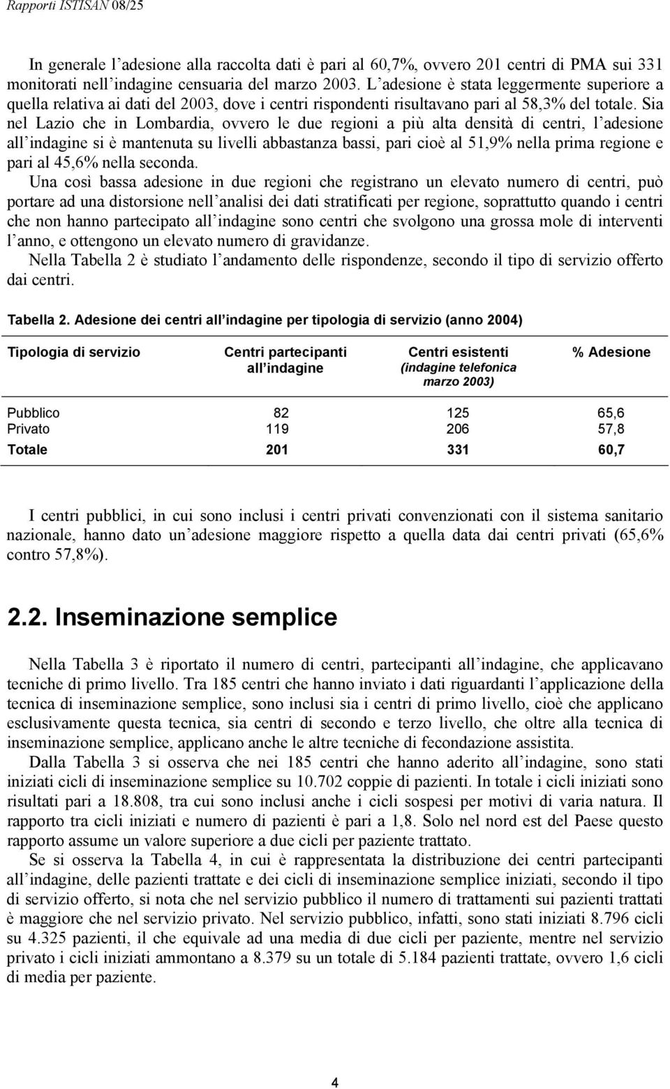 Sia nel Lazio che in Lombardia, ovvero le due regioni a più alta densità di centri, l adesione all indagine si è mantenuta su livelli abbastanza bassi, pari cioè al 51,9% nella prima regione e pari