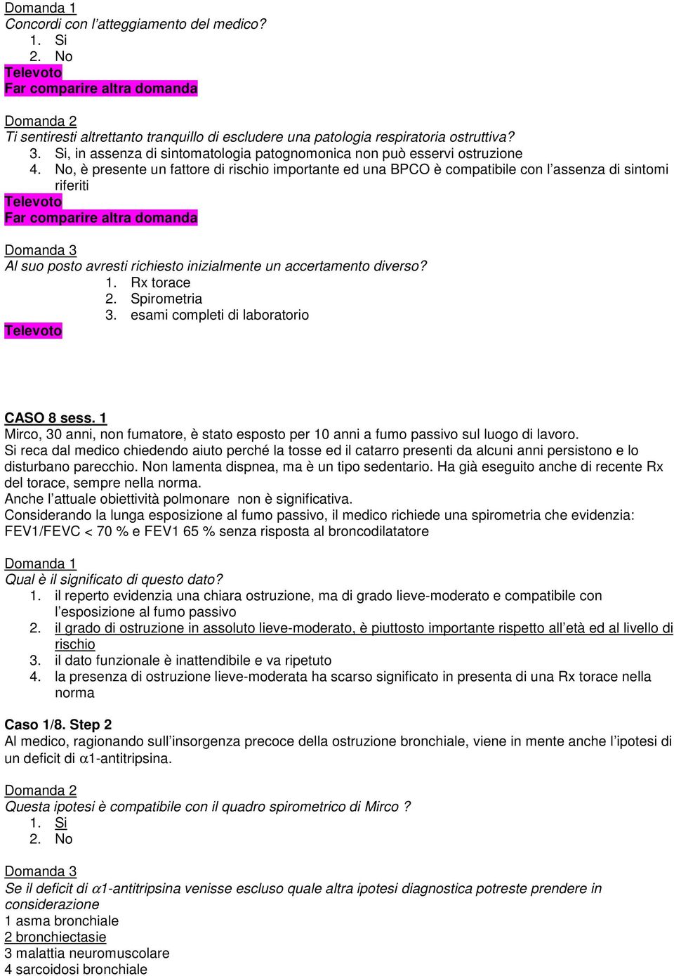 No, è presente un fattore di rischio importante ed una BPCO è compatibile con l assenza di sintomi riferiti Far comparire altra domanda Al suo posto avresti richiesto inizialmente un accertamento