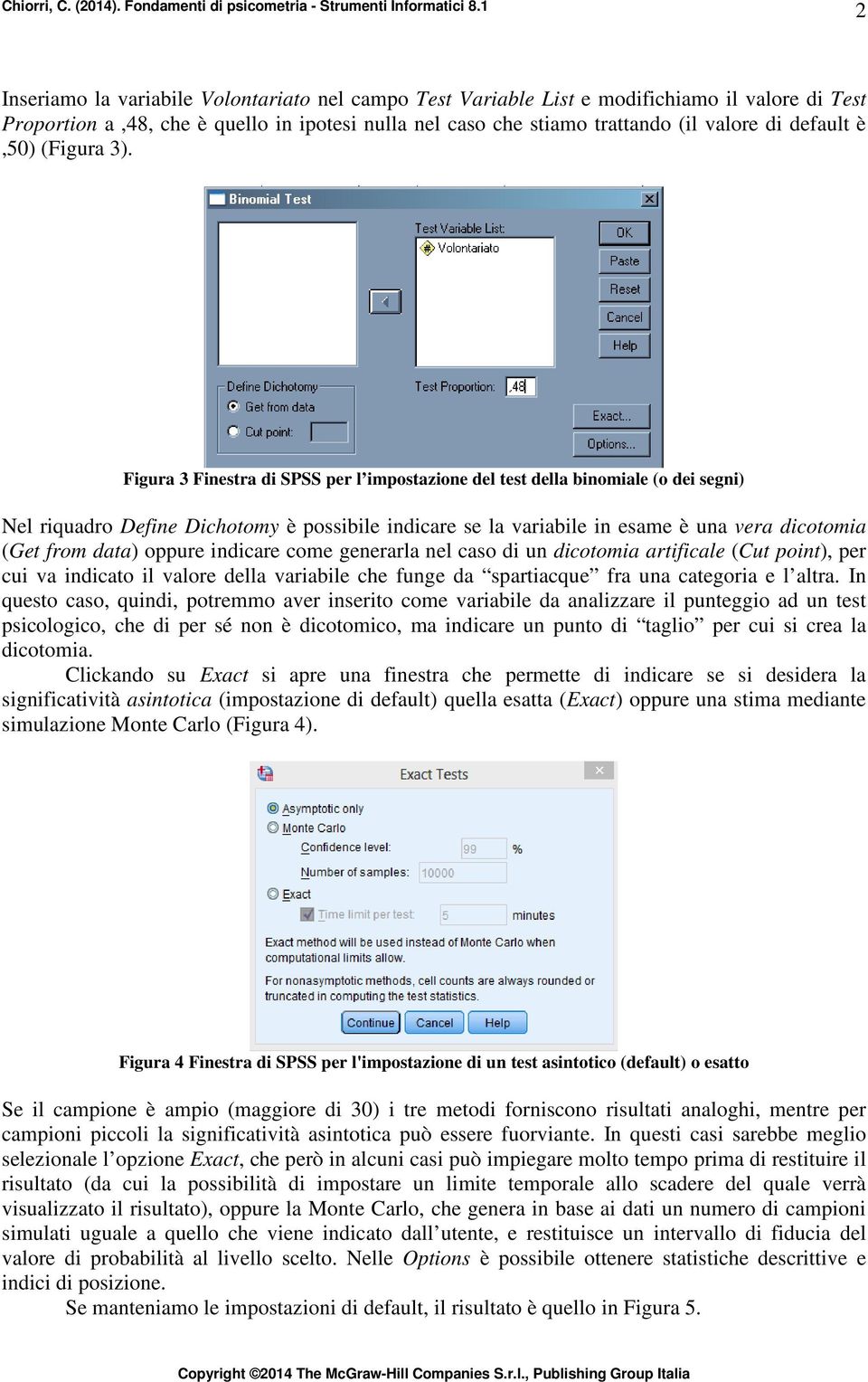 Figura 3 Finestra di SPSS per l impostazione del test della binomiale (o dei segni) Nel riquadro Define Dichotomy è possibile indicare se la variabile in esame è una vera dicotomia (Get from data)