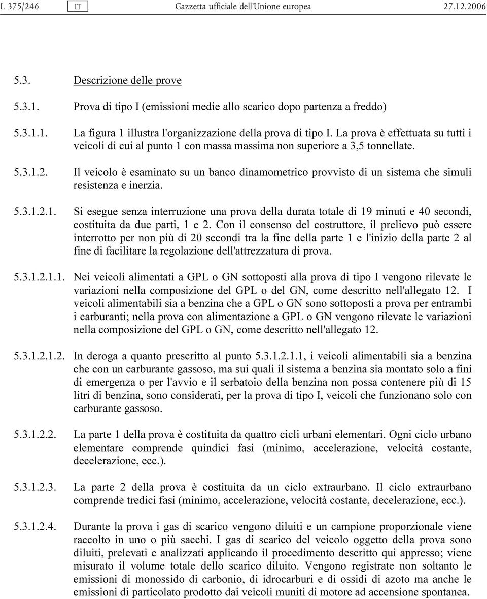 Il veicolo è esaminato su un banco dinamometrico provvisto di un sistema che simuli resistenza e inerzia. 5.3.1.