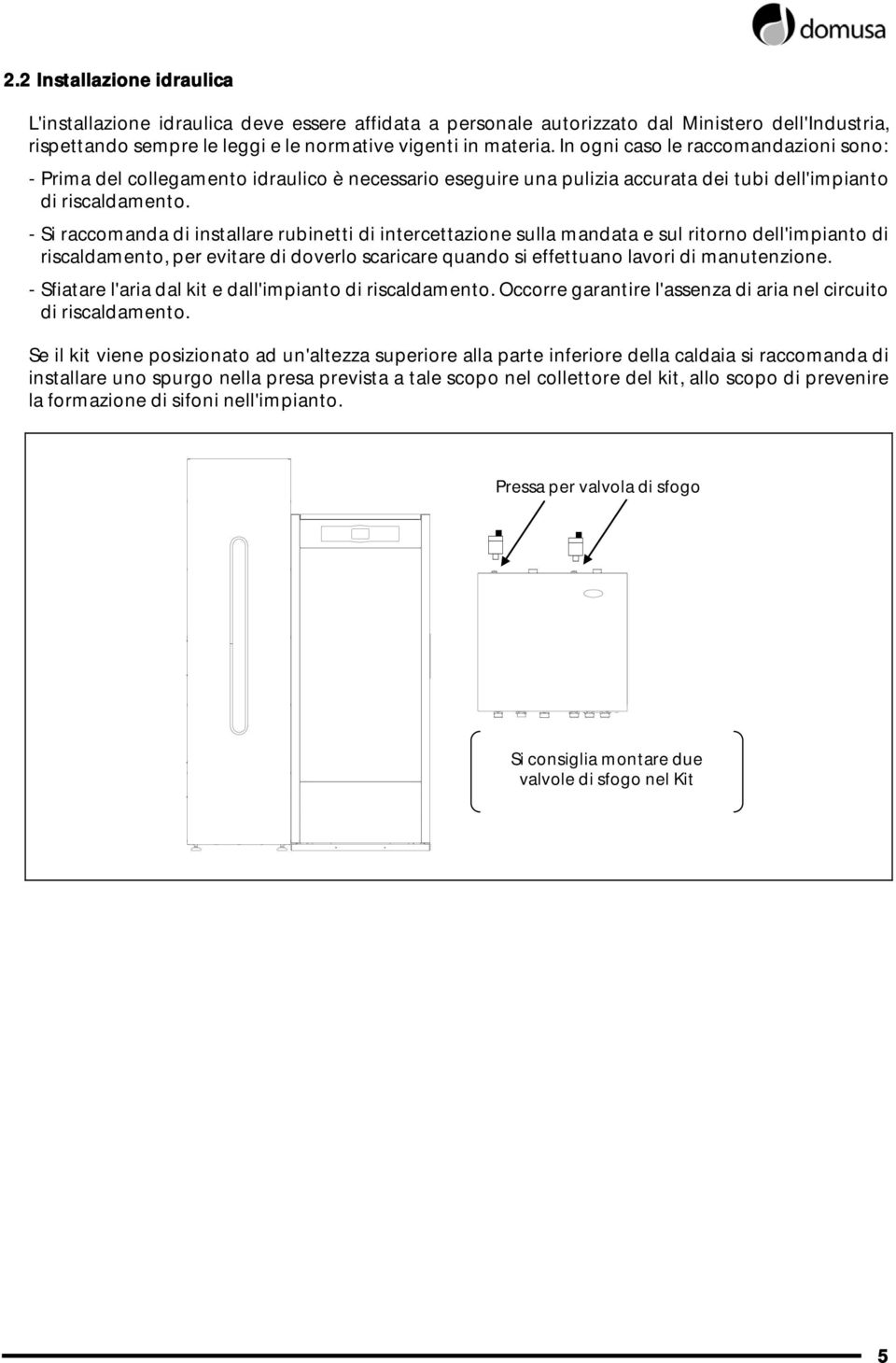 - Si raccomanda di installare rubinetti di intercettazione sulla mandata e sul ritorno dell'impianto di riscaldamento, per evitare di doverlo scaricare quando si effettuano lavori di manutenzione.