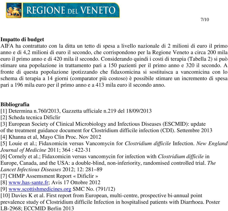 Considerando quindi i costi di terapia (Tabella 2) si può stimare una popolazione in trattamento pari a 150 pazienti per il primo anno e 320 il secondo.