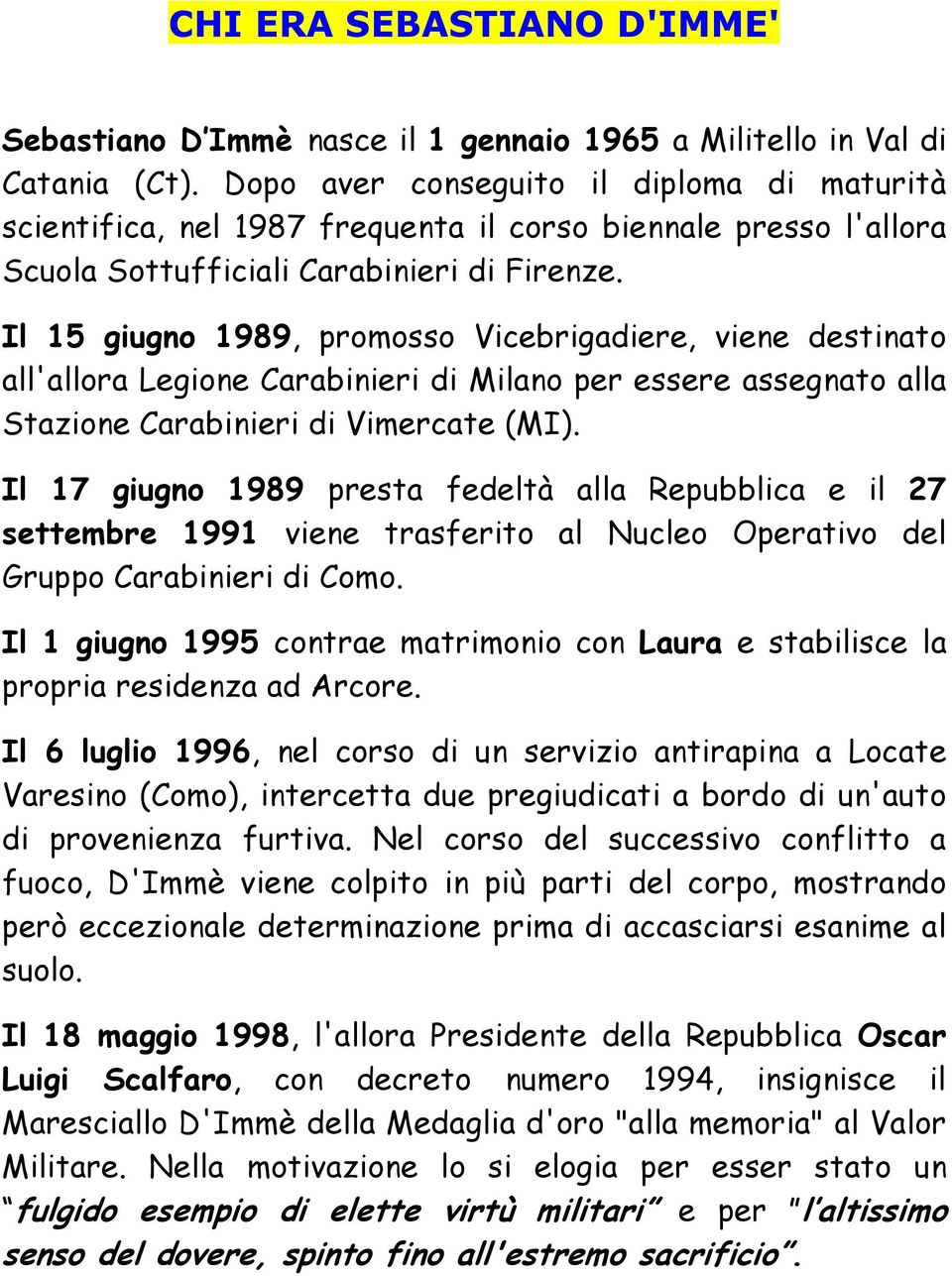 Il 15 giugno 1989, promosso Vicebrigadiere, viene destinato all'allora Legione Carabinieri di Milano per essere assegnato alla Stazione Carabinieri di Vimercate (MI).