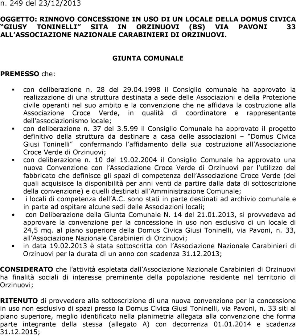 1998 il Consiglio comunale ha approvato la realizzazione di una struttura destinata a sede delle Associazioni e della Protezione civile operanti nel suo ambito e la convenzione che ne affidava la