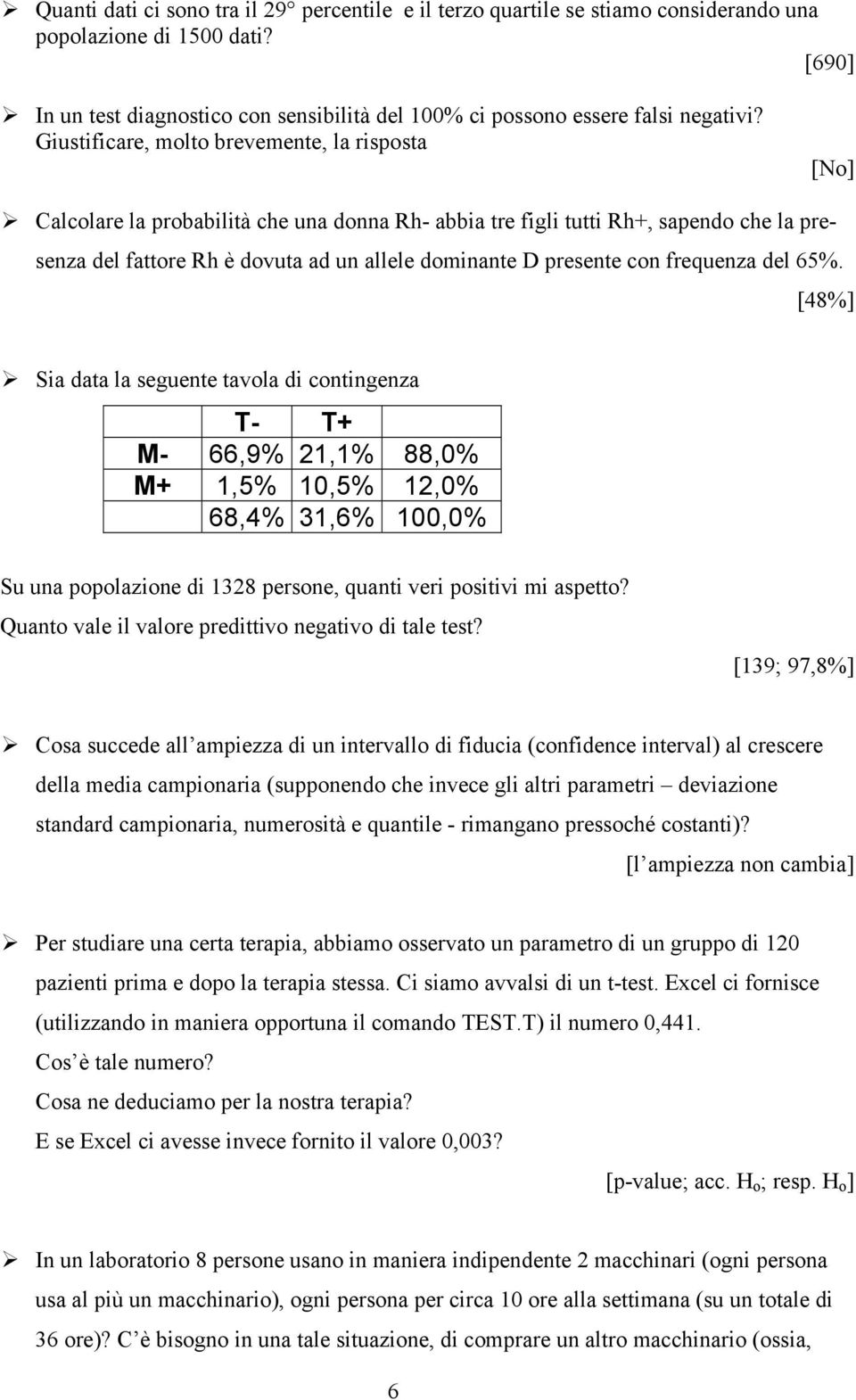 Calcolare la probabilità che una donna Rh- abbia tre figli tutti Rh+, sapendo che la presenza del fattore Rh è dovuta ad un allele dominante D presente con frequenza del 65%. [48%]!