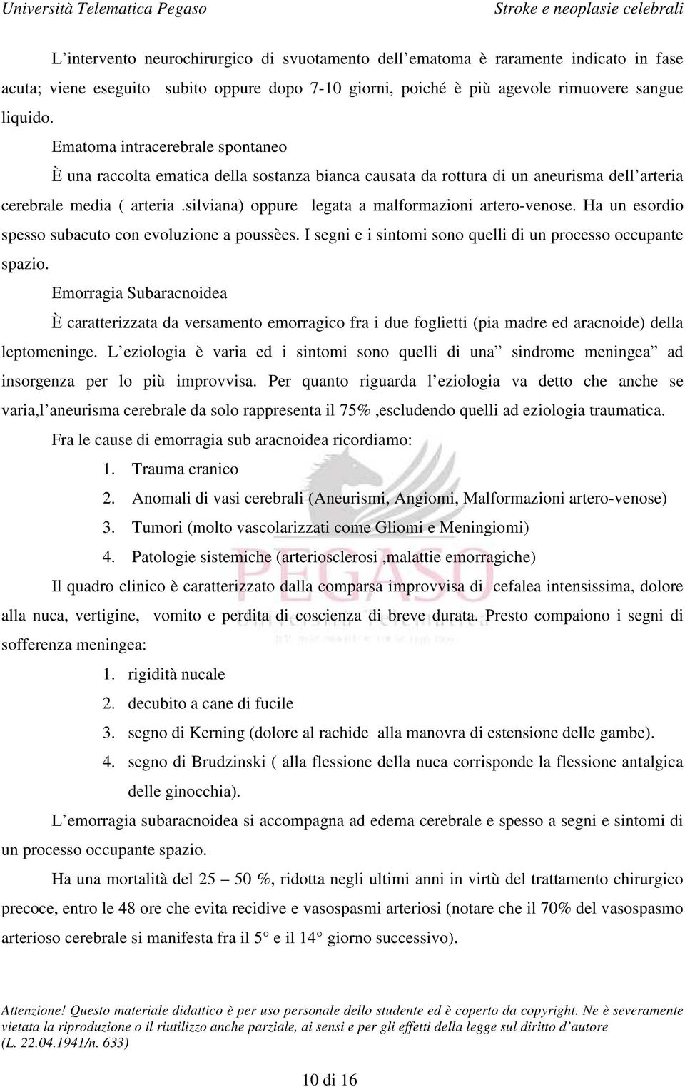 silviana) oppure legata a malformazioni artero-venose. Ha un esordio spesso subacuto con evoluzione a poussèes. I segni e i sintomi sono quelli di un processo occupante spazio.