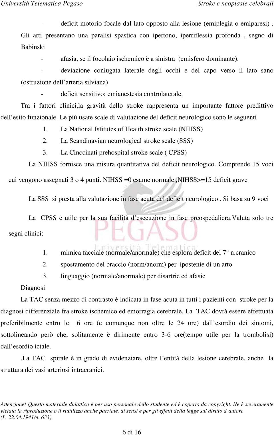 - deviazione coniugata laterale degli occhi e del capo verso il lato sano (ostruzione dell arteria silviana) - deficit sensitivo: emianestesia controlaterale.