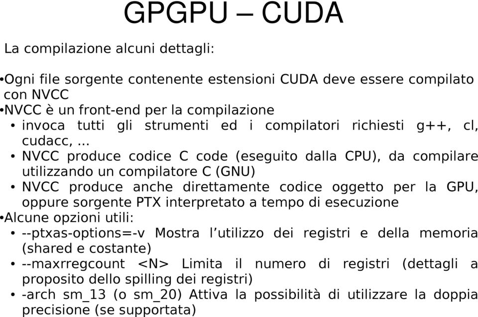 .. NVCC produce codice C code (eseguito dalla CPU), da compilare utilizzando un compilatore C (GNU) NVCC produce anche direttamente codice oggetto per la GPU, oppure sorgente PTX