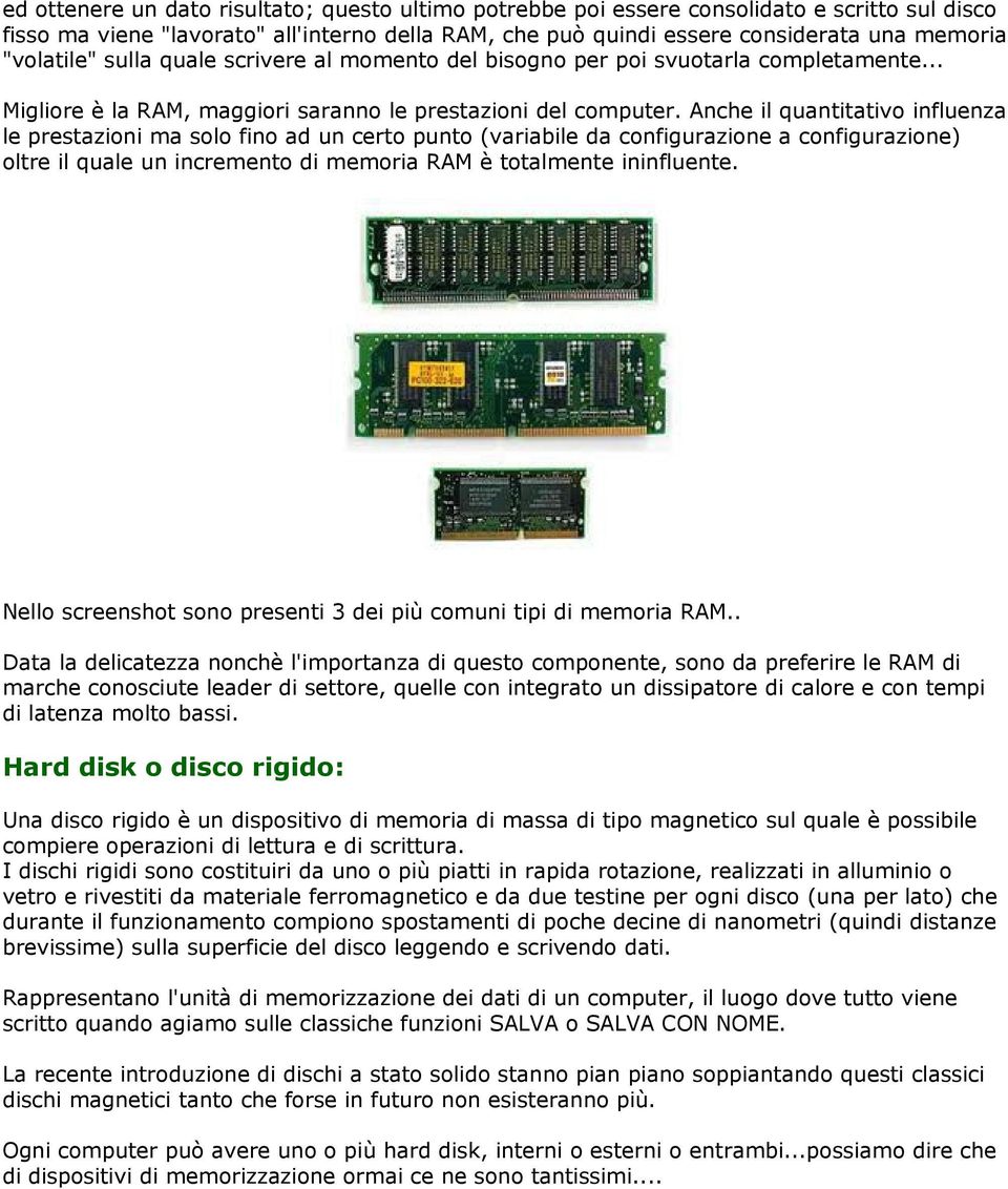 Anche il quantitativo influenza le prestazioni ma solo fino ad un certo punto (variabile da configurazione a configurazione) oltre il quale un incremento di memoria RAM è totalmente ininfluente.