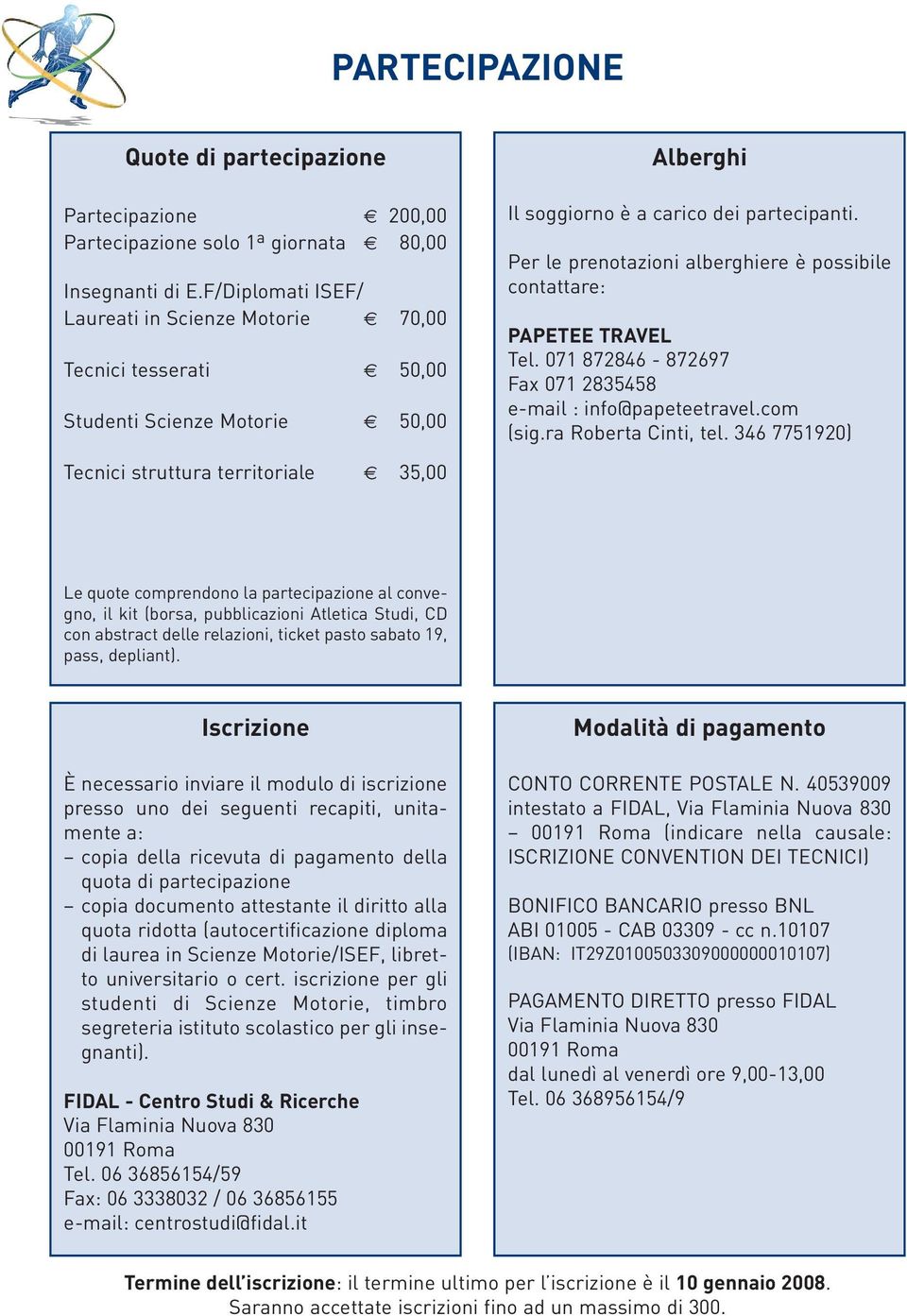 Per le prenotazioni alberghiere è possibile contattare: PAPETEE TRAVEL Tel. 071 872846-872697 Fax 071 2835458 e-mail : info@papeteetravel.com (sig.ra Roberta Cinti, tel.