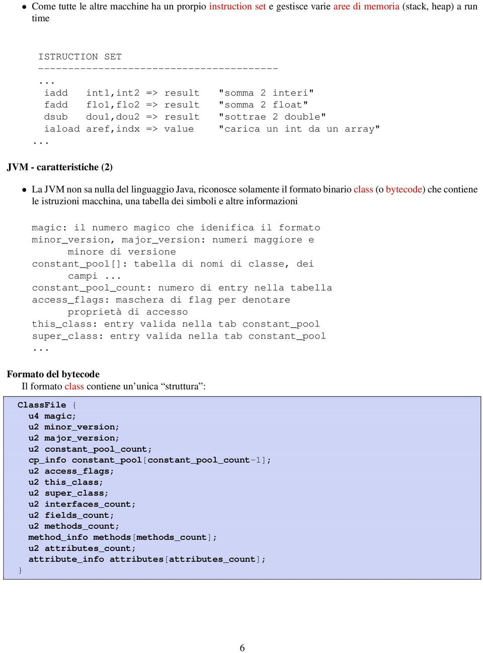 .. JVM - caratteristiche (2) La JVM non sa nulla del linguaggio Java, riconosce solamente il formato binario class (o bytecode) che contiene le istruzioni macchina, una tabella dei simboli e altre