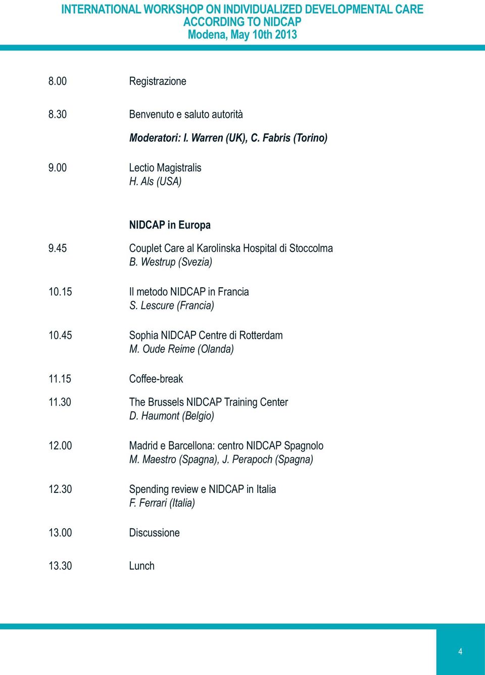 15 Il metodo NIDCAP in Francia S. Lescure (Francia) 10.45 Sophia NIDCAP Centre di Rotterdam M. Oude Reime (Olanda) 11.15 Coffee-break 11.