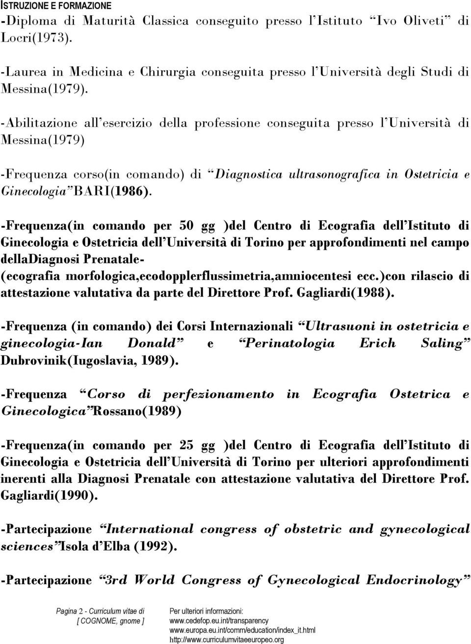 -Abilitazione all esercizio della professione conseguita presso l Università di Messina(1979) -Frequenza corso(in comando) di Diagnostica ultrasonografica in Ostetricia e Ginecologia BARI(1986).