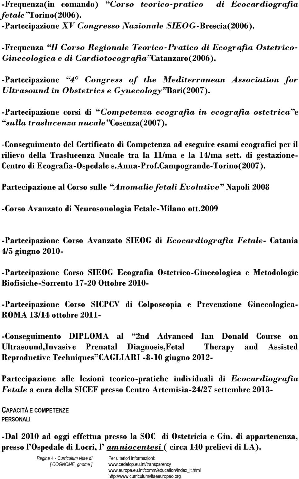 -Partecipazione 4 Congress of the Mediterranean Association for Ultrasound in Obstetrics e Gynecology Bari(2007).