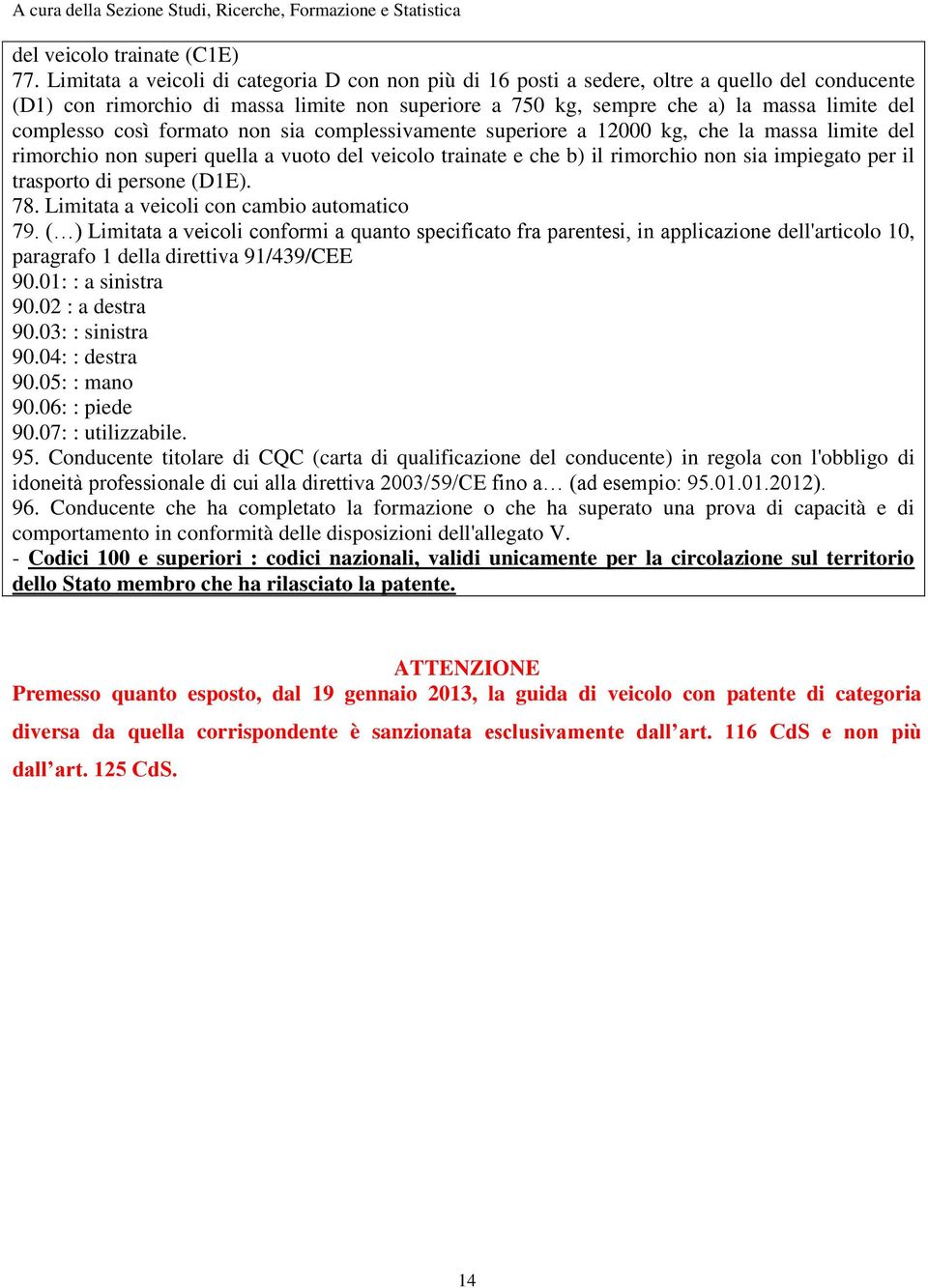 complesso così formato non sia complessivamente superiore a 12000 kg, che la massa limite del rimorchio non superi quella a vuoto del veicolo trainate e che b) il rimorchio non sia impiegato per il