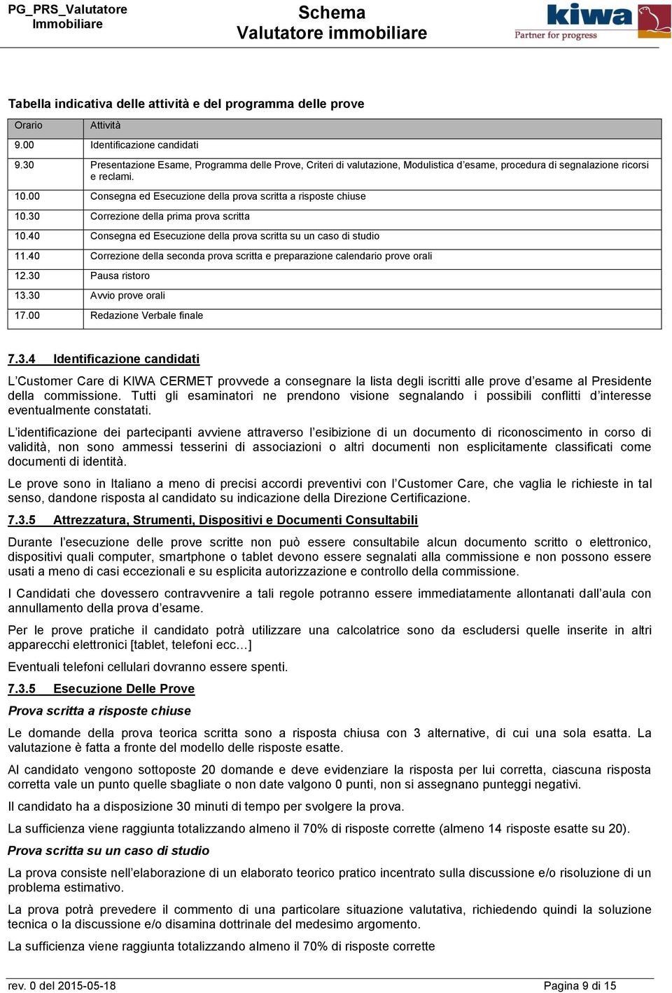 00 Consegna ed Esecuzione della prova scritta a risposte chiuse 10.30 Correzione della prima prova scritta 10.40 Consegna ed Esecuzione della prova scritta su un caso di studio 11.