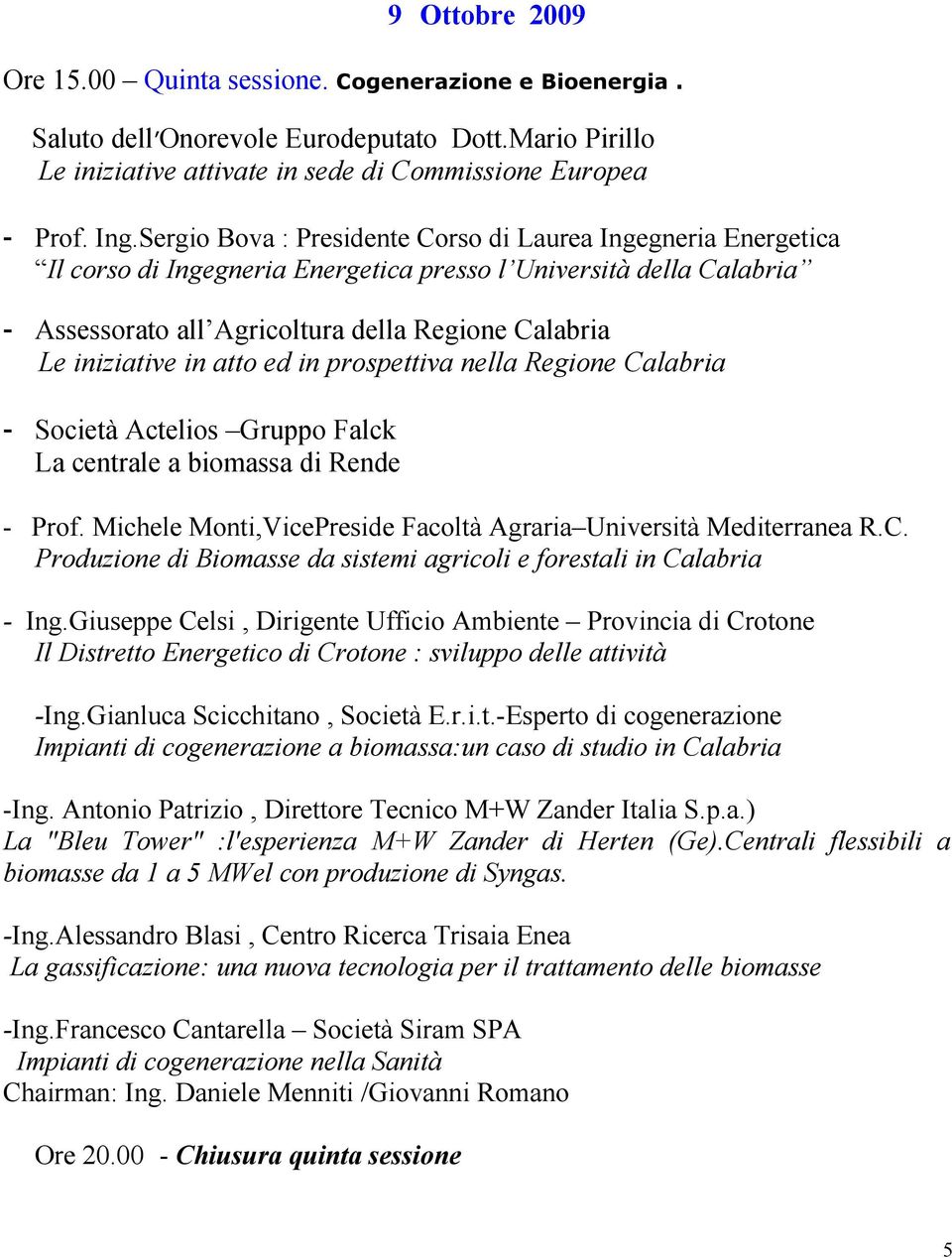 in atto ed in prospettiva nella Regione Calabria - Società Actelios Gruppo Falck La centrale a biomassa di Rende - Prof. Michele Monti,VicePreside Facoltà Agraria Università Mediterranea R.C. Produzione di Biomasse da sistemi agricoli e forestali in Calabria - Ing.