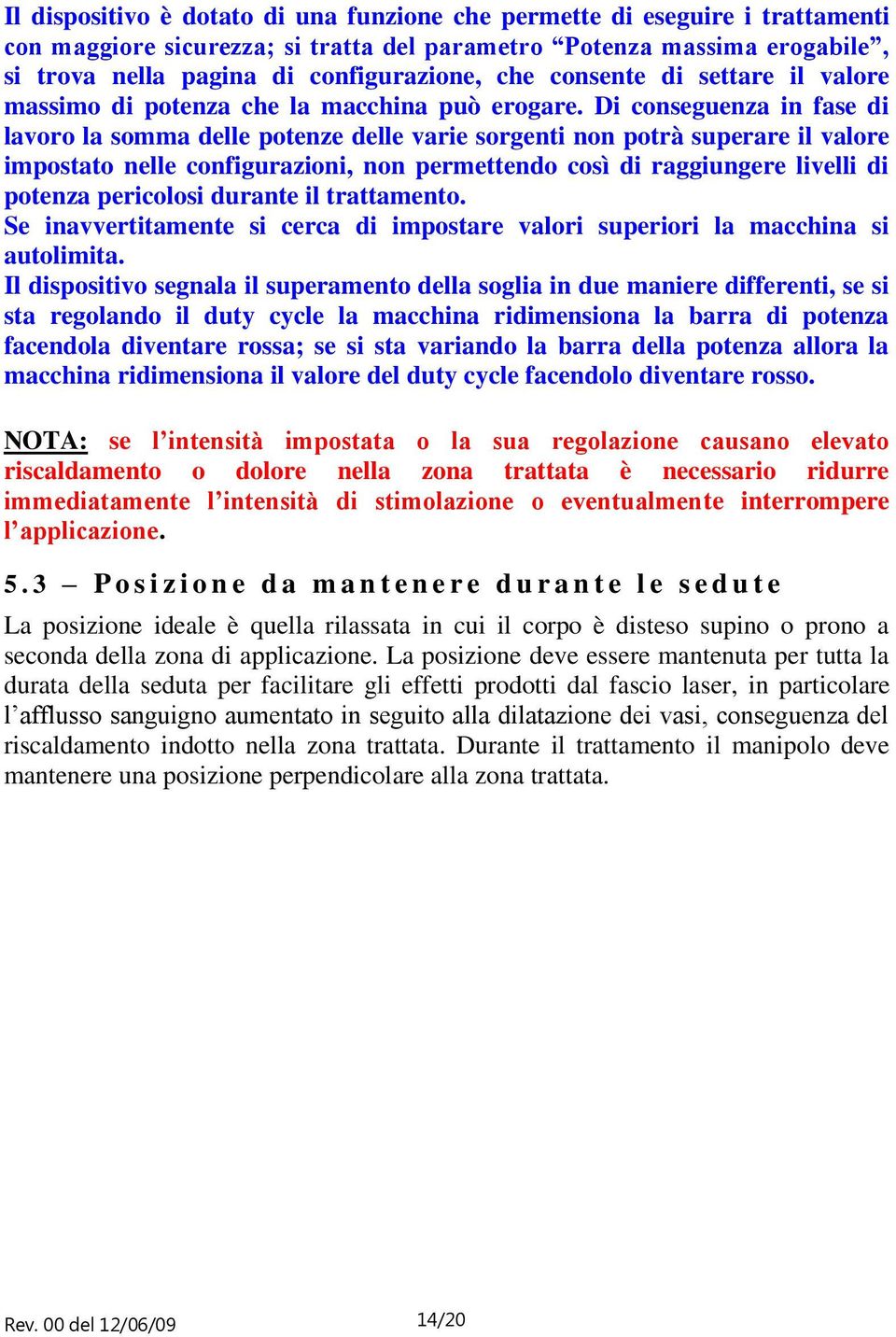 Di conseguenza in fase di lavoro la somma delle potenze delle varie sorgenti non potrà superare il valore impostato nelle configurazioni, non permettendo così di raggiungere livelli di potenza