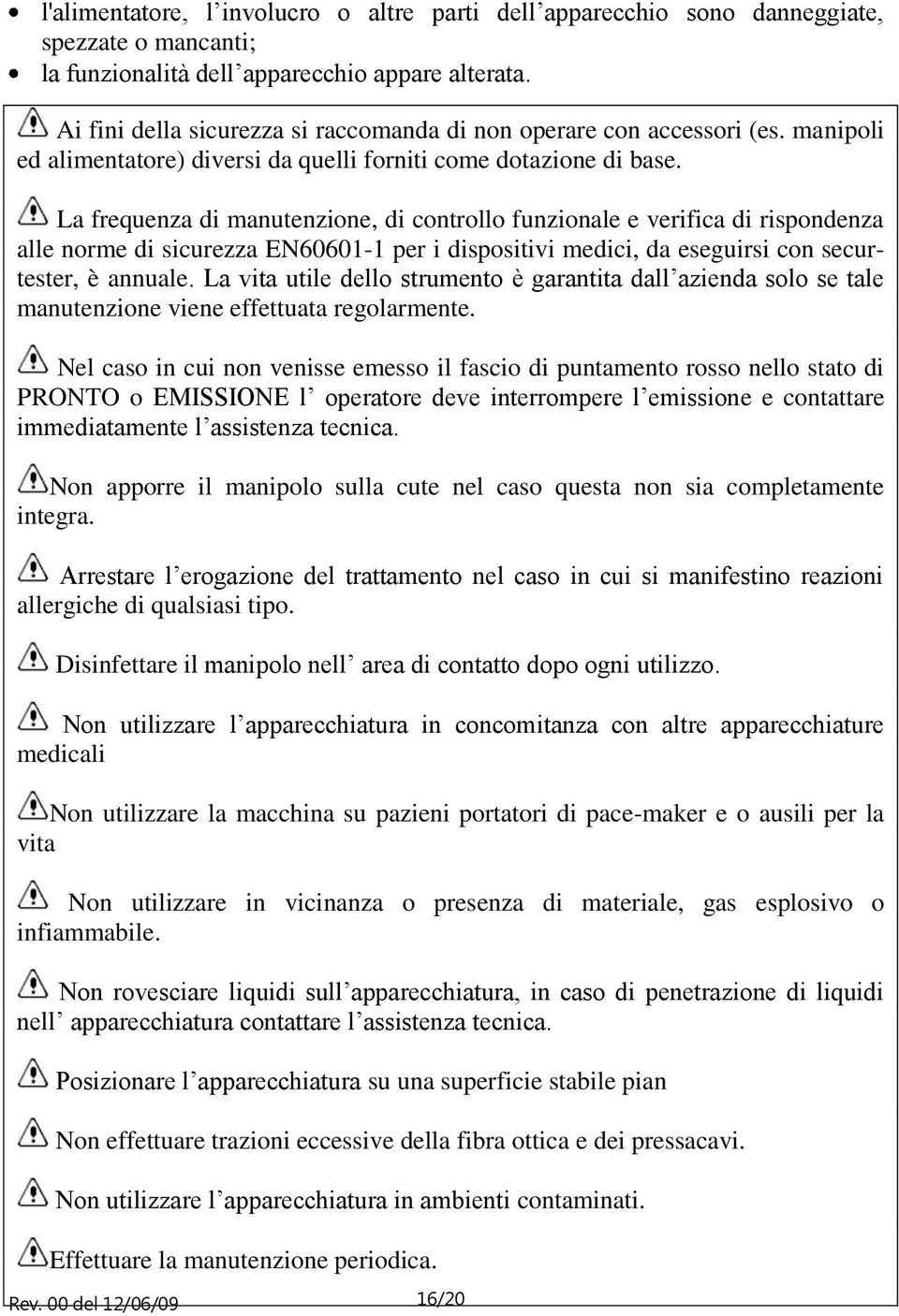 La frequenza di manutenzione, di controllo funzionale e verifica di rispondenza alle norme di sicurezza EN60601-1 per i dispositivi medici, da eseguirsi con securtester, è annuale.