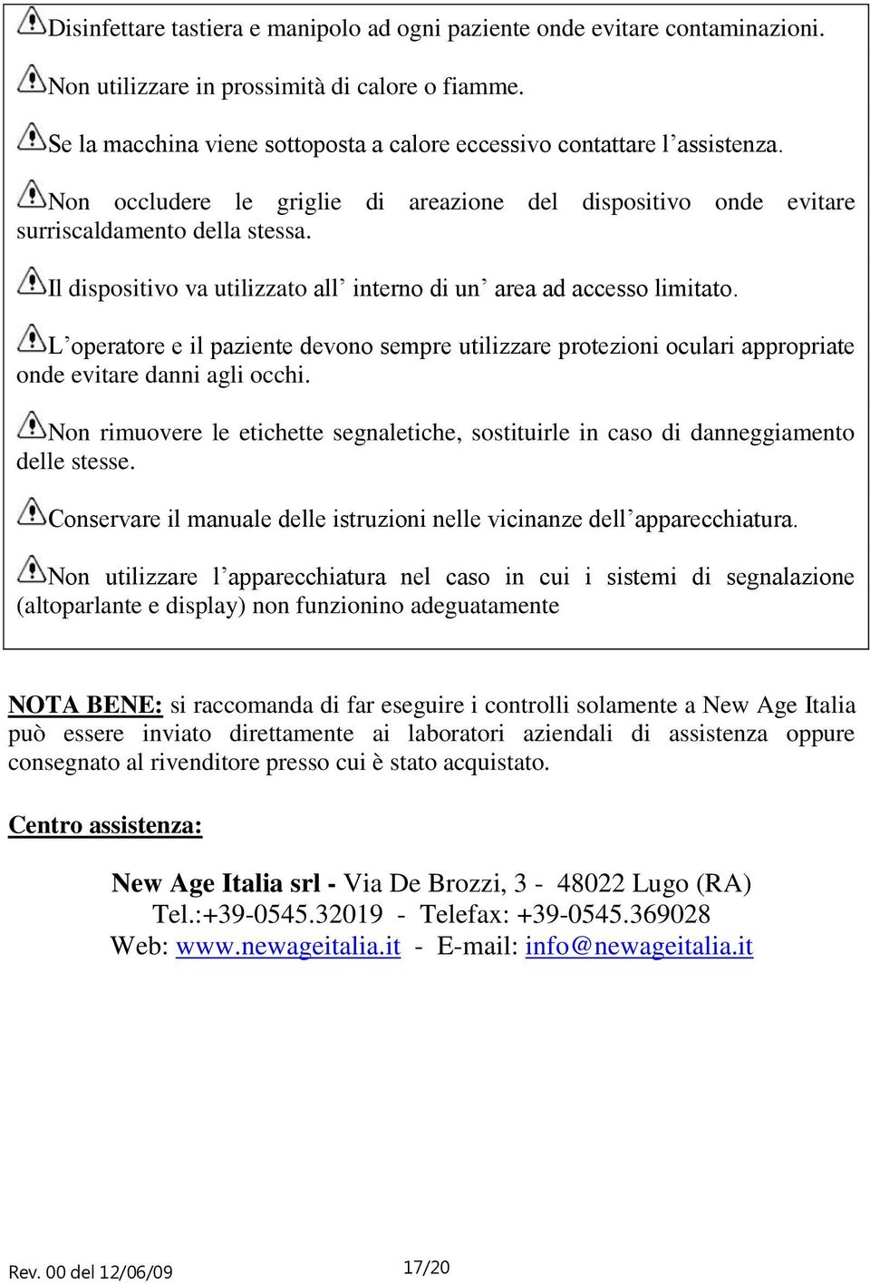 Il dispositivo va utilizzato all interno di un area ad accesso limitato. L operatore e il paziente devono sempre utilizzare protezioni oculari appropriate onde evitare danni agli occhi.