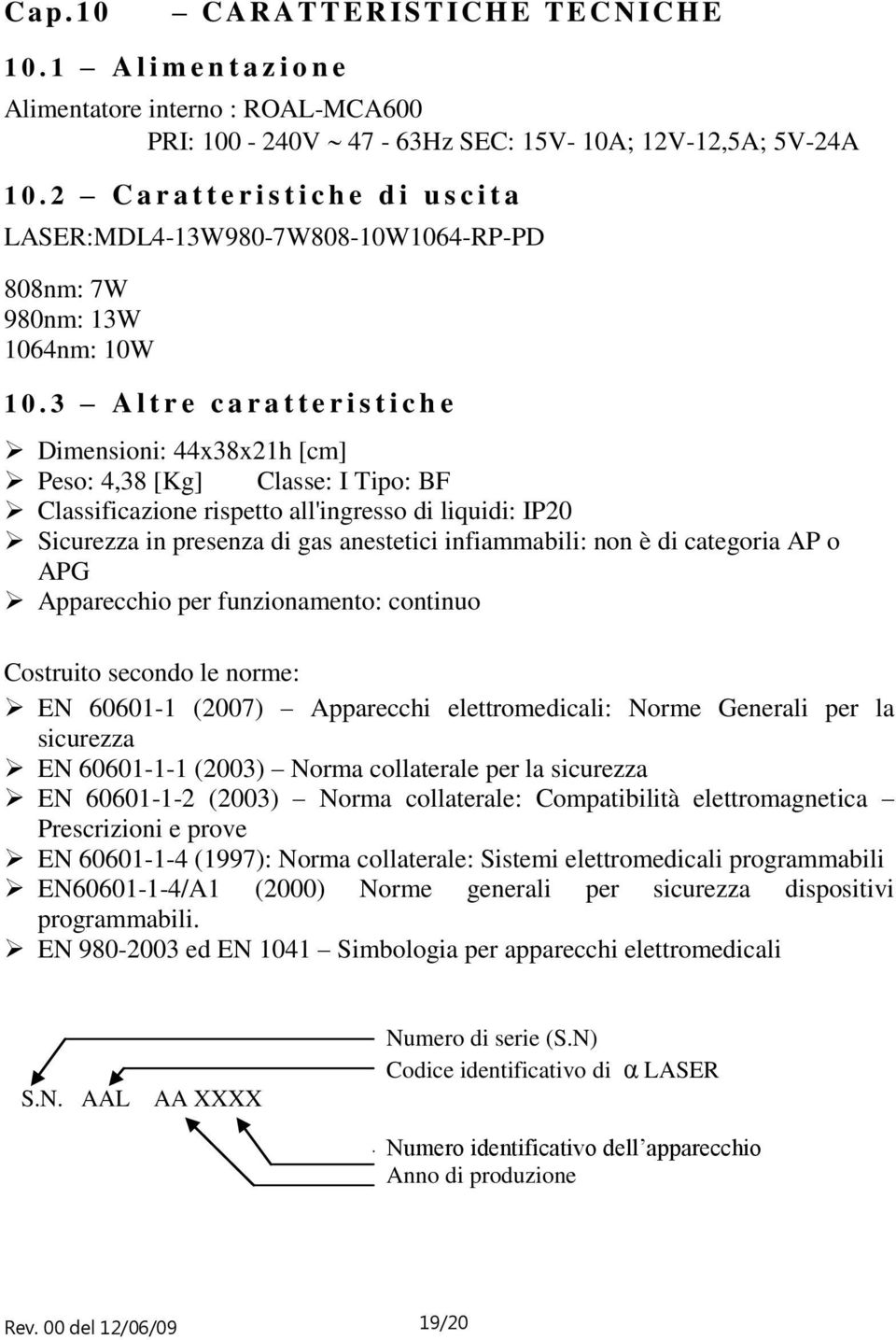 3 A l t r e c a r a t t e r i s t i c h e Dimensioni: 44x38x21h [cm] Peso: 4,38 [Kg] Classe: I Tipo: BF Classificazione rispetto all'ingresso di liquidi: IP20 Sicurezza in presenza di gas anestetici