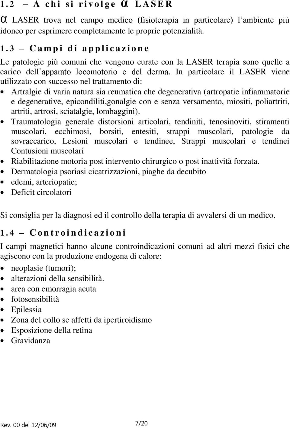 In particolare il LASER viene utilizzato con successo nel trattamento di: Artralgie di varia natura sia reumatica che degenerativa (artropatie infiammatorie e degenerative, epicondiliti,gonalgie con