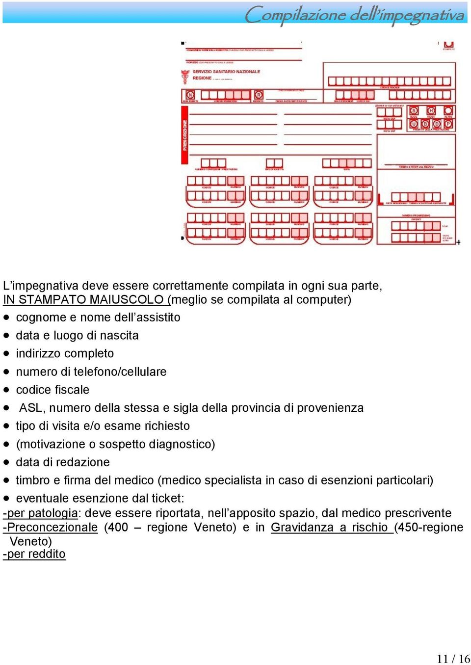 esame richiesto (motivazione o sospetto diagnostico) data di redazione timbro e firma del medico (medico specialista in caso di esenzioni particolari) eventuale esenzione dal