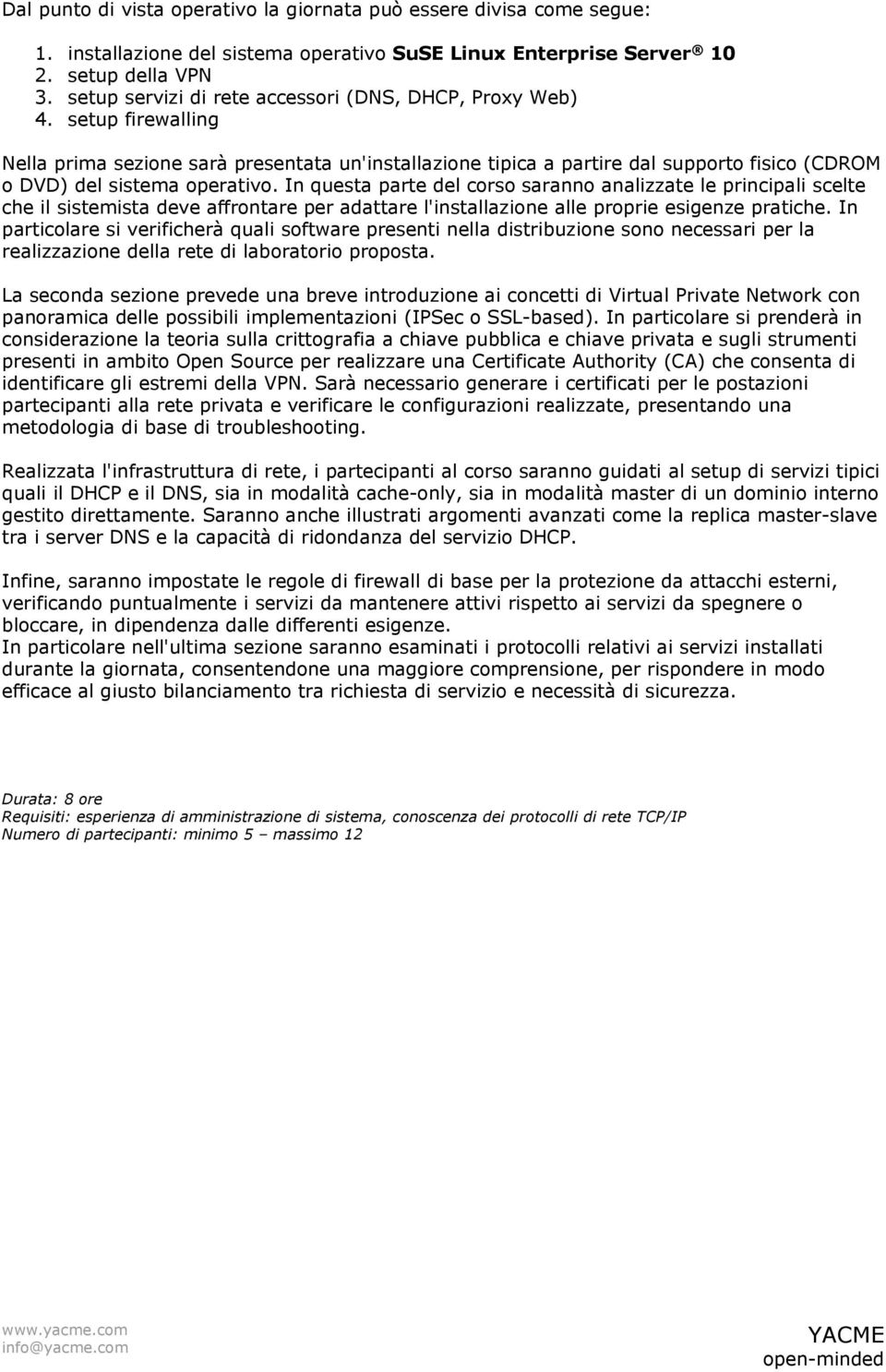 In questa parte del corso saranno analizzate le principali scelte che il sistemista deve affrontare per adattare l'installazione alle proprie esigenze pratiche.