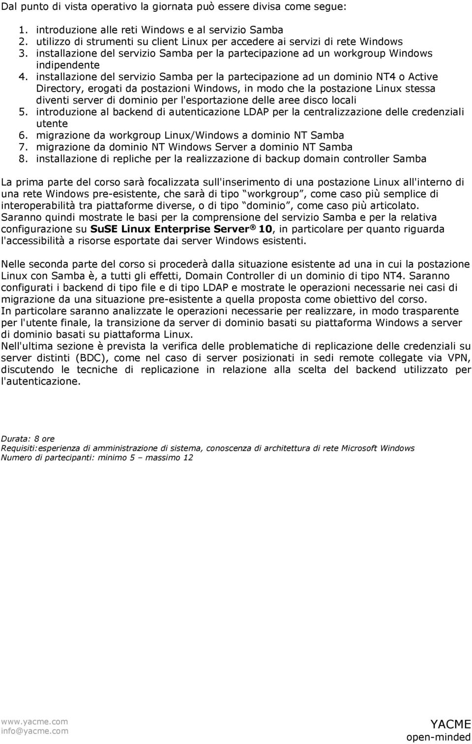 installazione del servizio Samba per la partecipazione ad un dominio NT4 o Active Directory, erogati da postazioni Windows, in modo che la postazione Linux stessa diventi server di dominio per