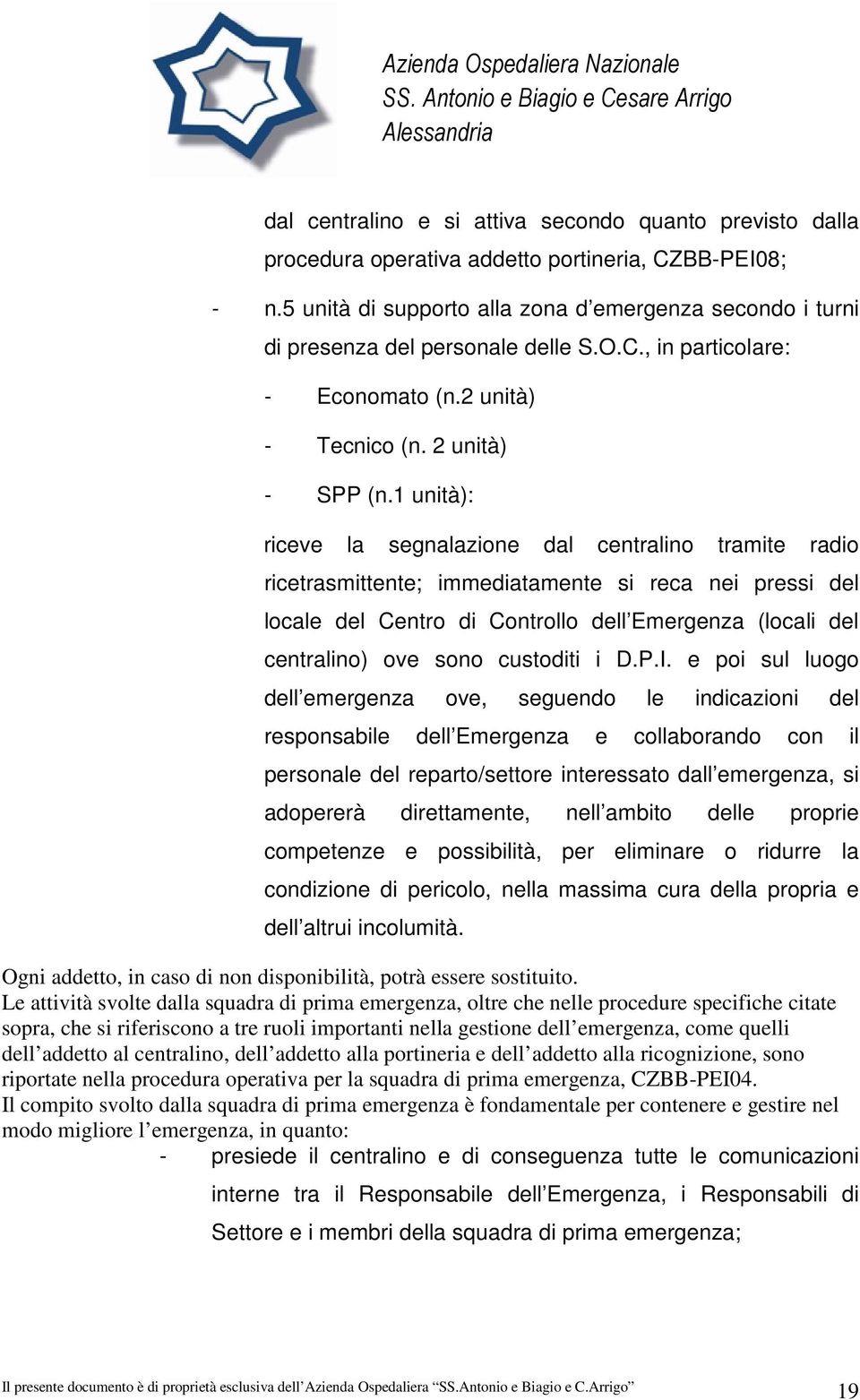 1 unità): riceve la segnalazione dal centralino tramite radio ricetrasmittente; immediatamente si reca nei pressi del locale del Centro di Controllo dell Emergenza (locali del centralino) ove sono