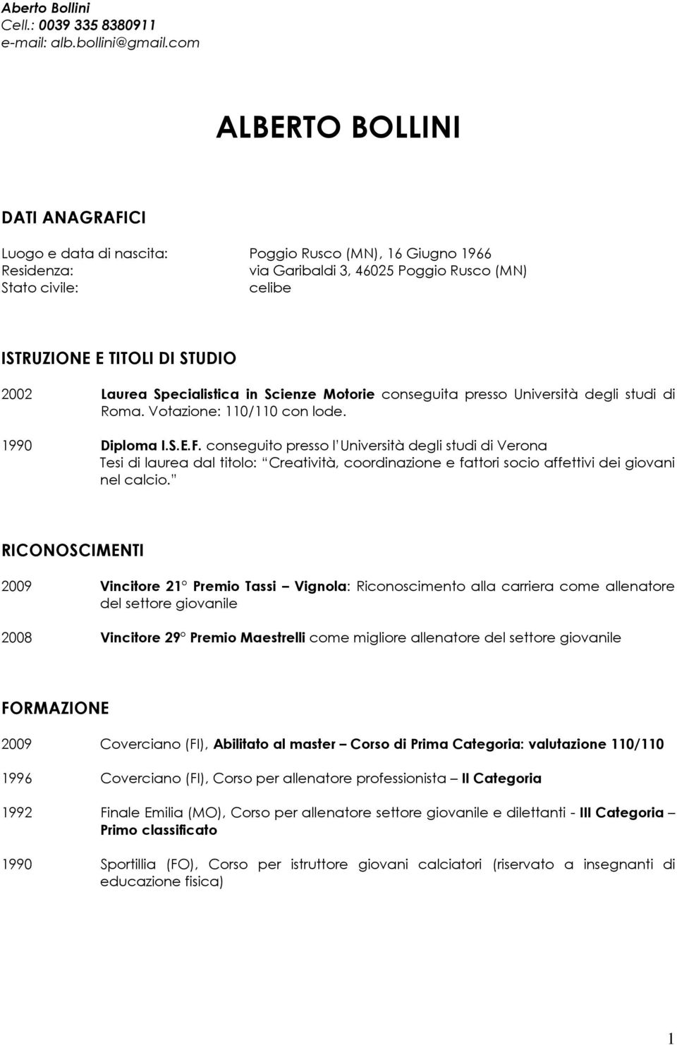 2002 Laurea Specialistica in Scienze Motorie conseguita presso Università degli studi di Roma. Votazione: 110/110 con lode. 1990 Diploma I.S.E.F.