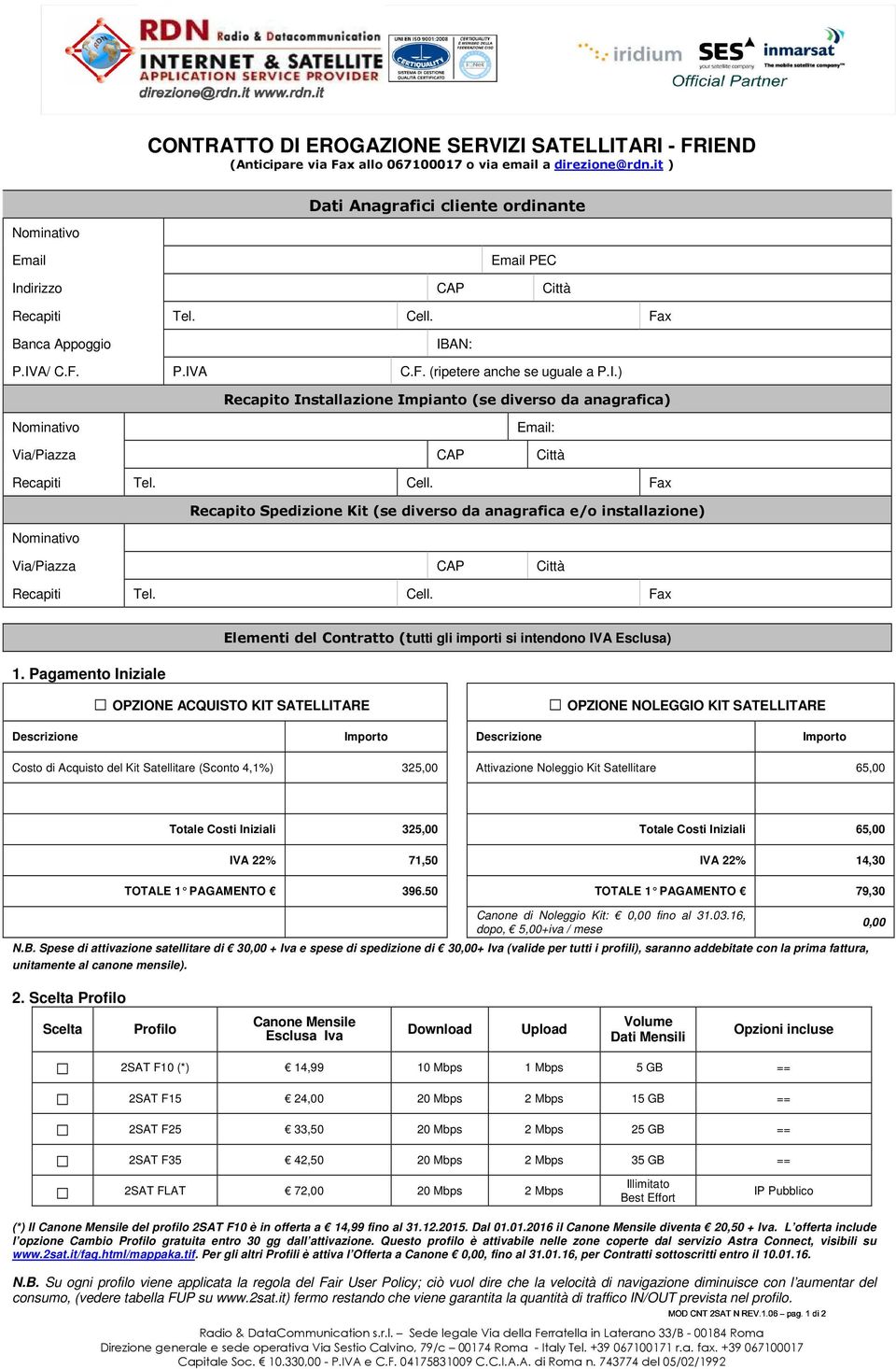 Cell. Fax Recapito Spedizione Kit (se diverso da anagrafica e/o installazione) Nominativo Via/Piazza CAP Città Recapiti Tel. Cell.