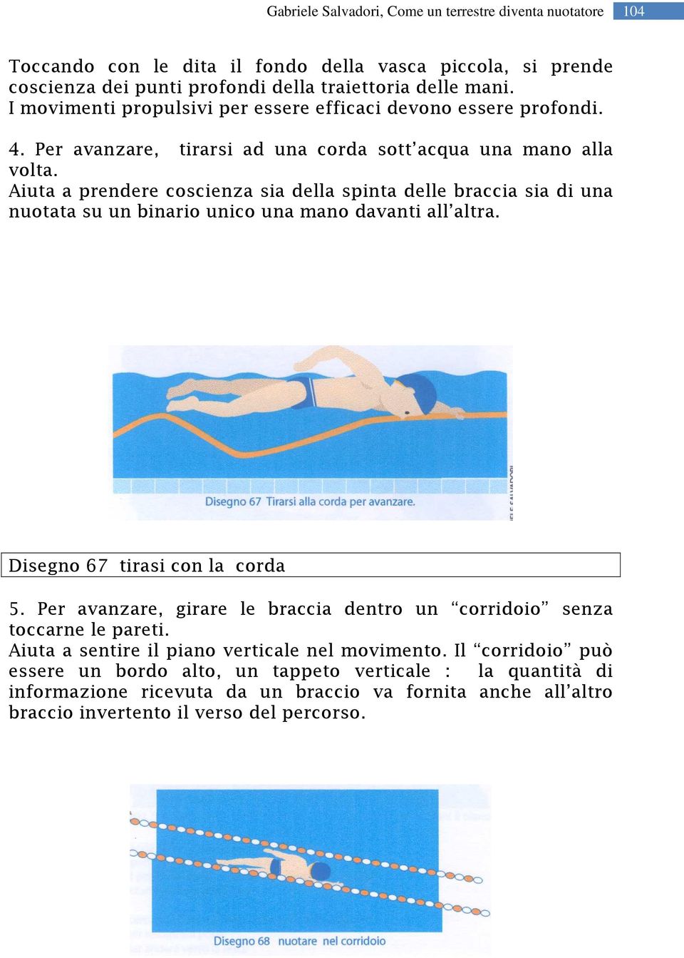 Aiuta a prendere coscienza sia della spinta delle braccia sia di una nuotata su un binario unico una mano davanti all altra. Disegno 67 tirasi con la corda 5.