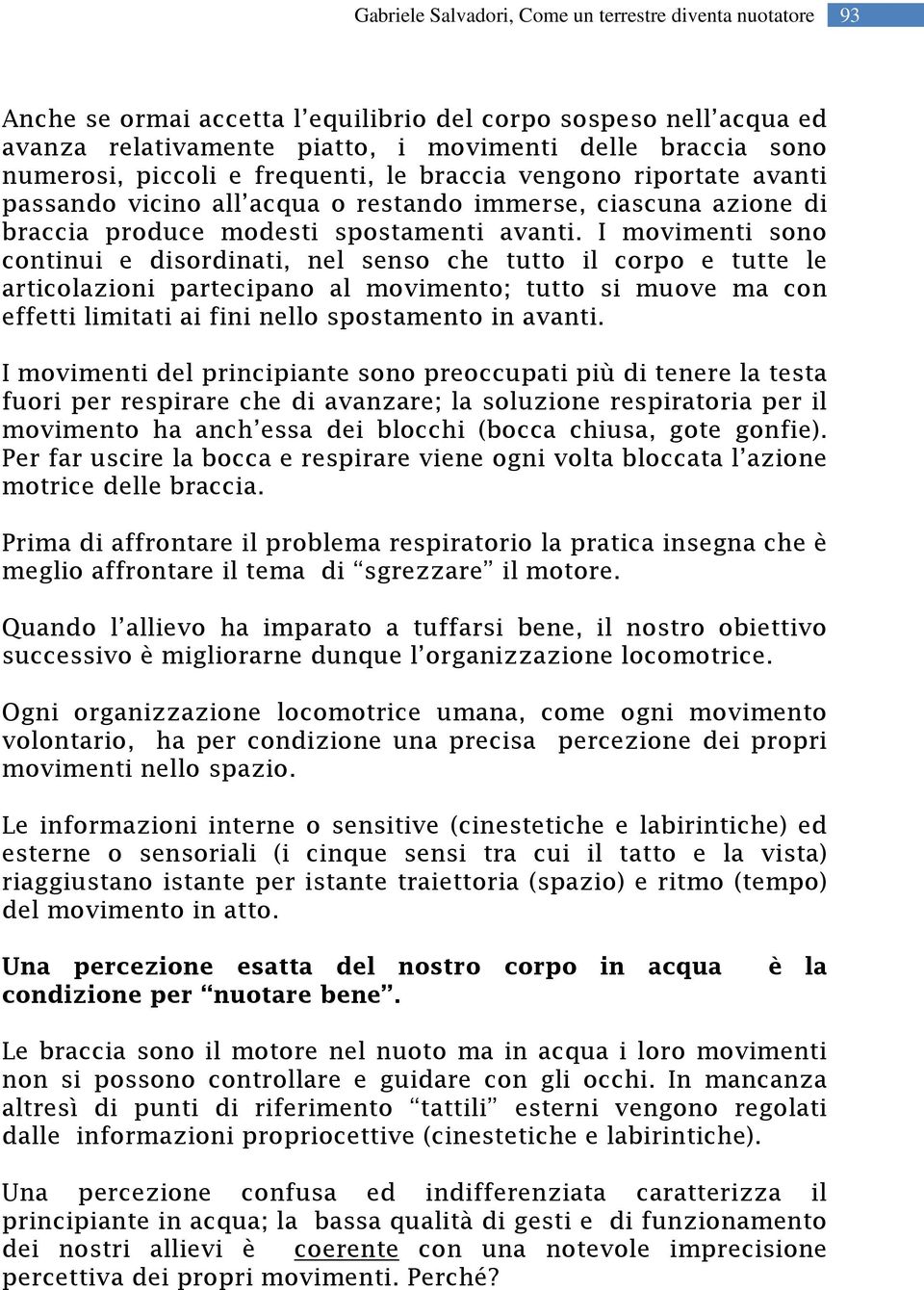 I movimenti sono continui e disordinati, nel senso che tutto il corpo e tutte le articolazioni partecipano al movimento; tutto si muove ma con effetti limitati ai fini nello spostamento in avanti.