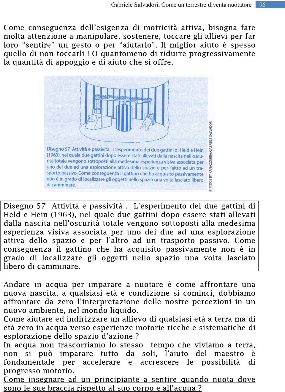 L esperimento dei due gattini di Held e Hein (1963), nel quale due gattini dopo essere stati allevati dalla nascita nell oscurità totale vengono sottoposti alla medesima esperienza visiva associata