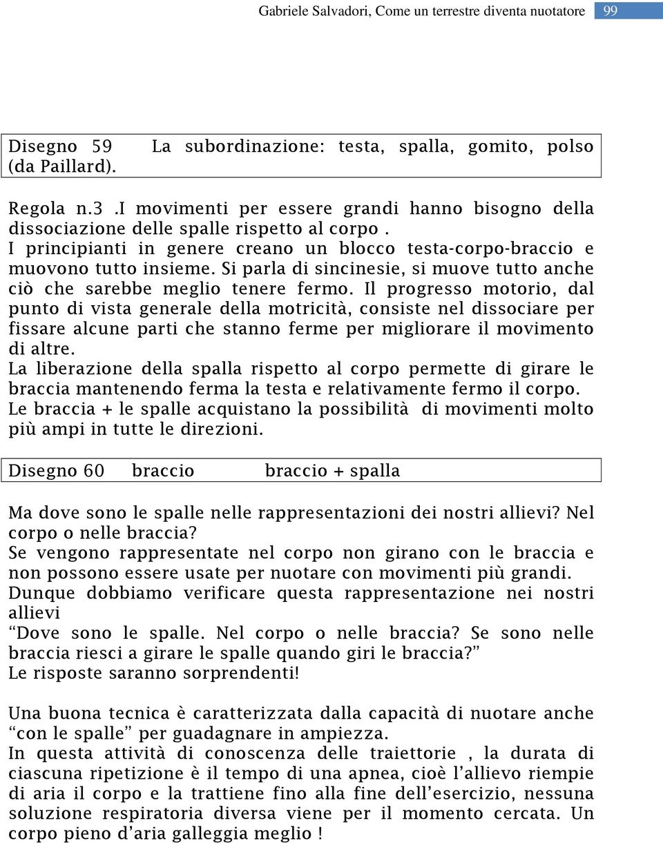 Il progresso motorio, dal punto di vista generale della motricità, consiste nel dissociare per fissare alcune parti che stanno ferme per migliorare il movimento di altre.