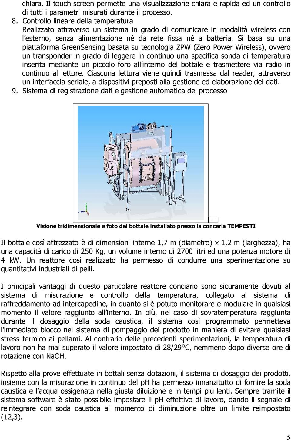 Si basa su una piattaforma GreenSensing basata su tecnologia ZPW (Zero Power Wireless), ovvero un transponder in grado di leggere in continuo una specifica sonda di temperatura inserita mediante un