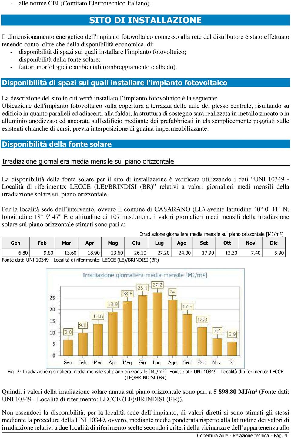 disponibilità di spazi sui quali installare l'impianto fotovoltaico; - disponibilità della fonte solare; - fattori morfologici e ambientali (ombreggiamento e albedo).