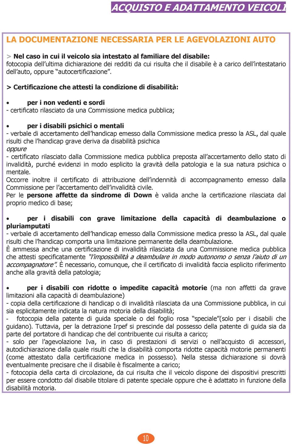 > Certificazione che attesti la condizione di disabilità: per i non vedenti e sordi - certificato rilasciato da una Commissione medica pubblica; per i disabili psichici o mentali - verbale di