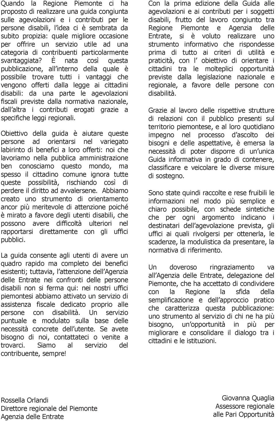 È nata così questa pubblicazione, all interno della quale è possibile trovare tutti i vantaggi che vengono offerti dalla legge ai cittadini disabili: da una parte le agevolazioni fiscali previste