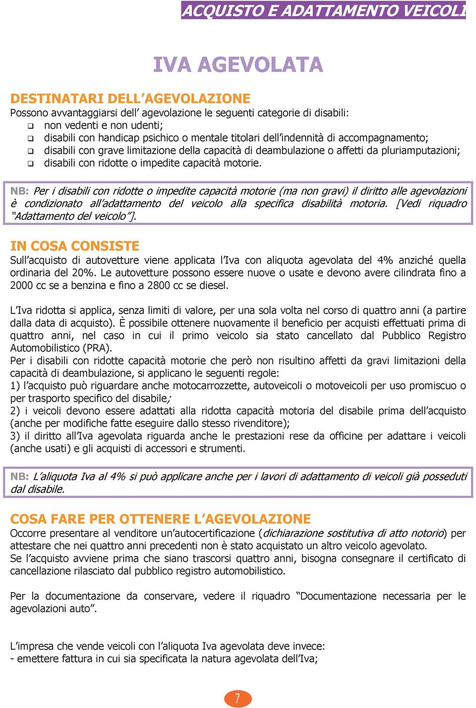 motorie. NB: Per i disabili con ridotte o impedite capacità motorie (ma non gravi) il diritto alle agevolazioni è condizionato all adattamento del veicolo alla specifica disabilità motoria.