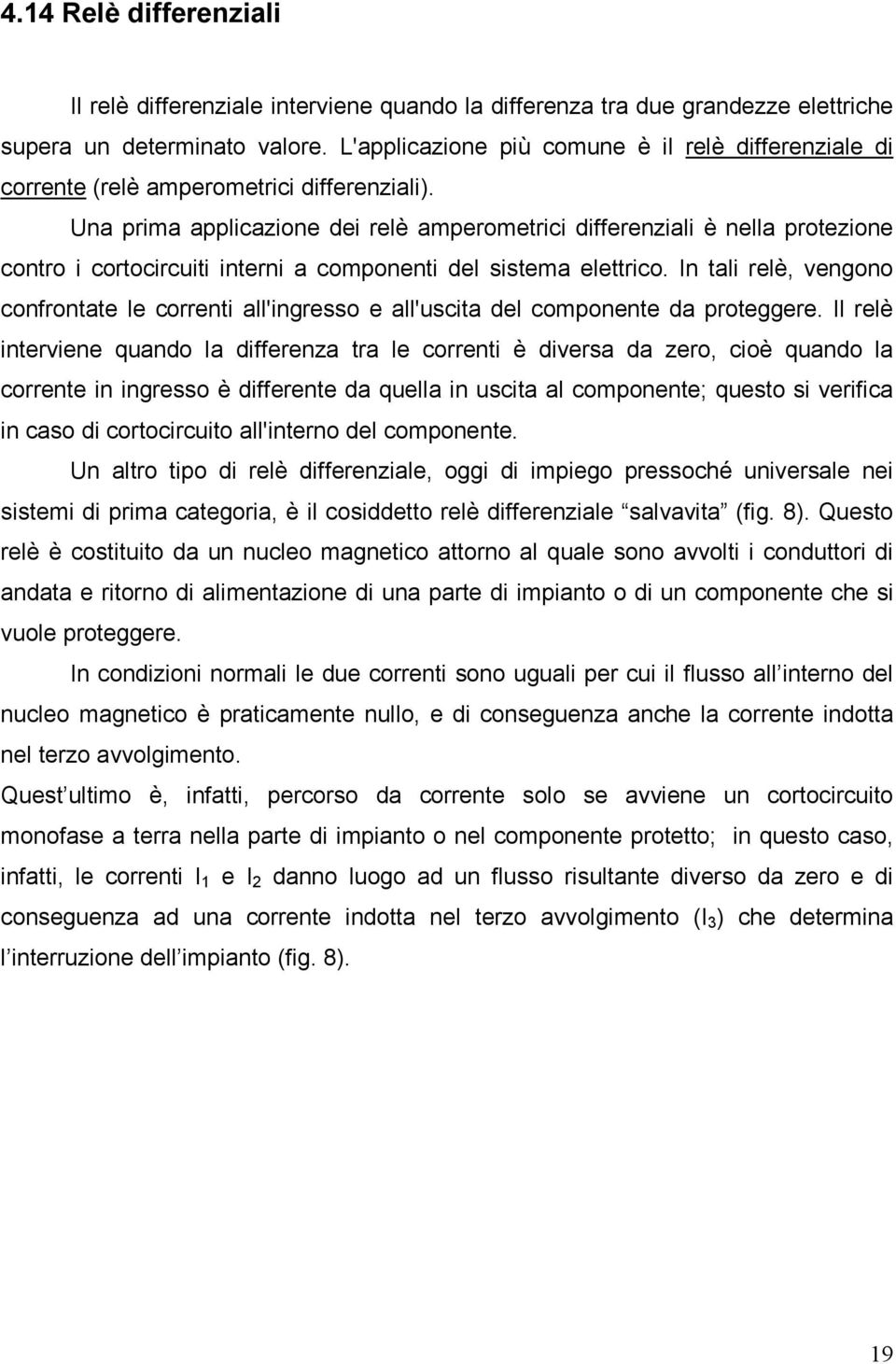 Una prima applicazione dei relè amperometrici differenziali è nella protezione contro i cortocircuiti interni a componenti del sistema elettrico.