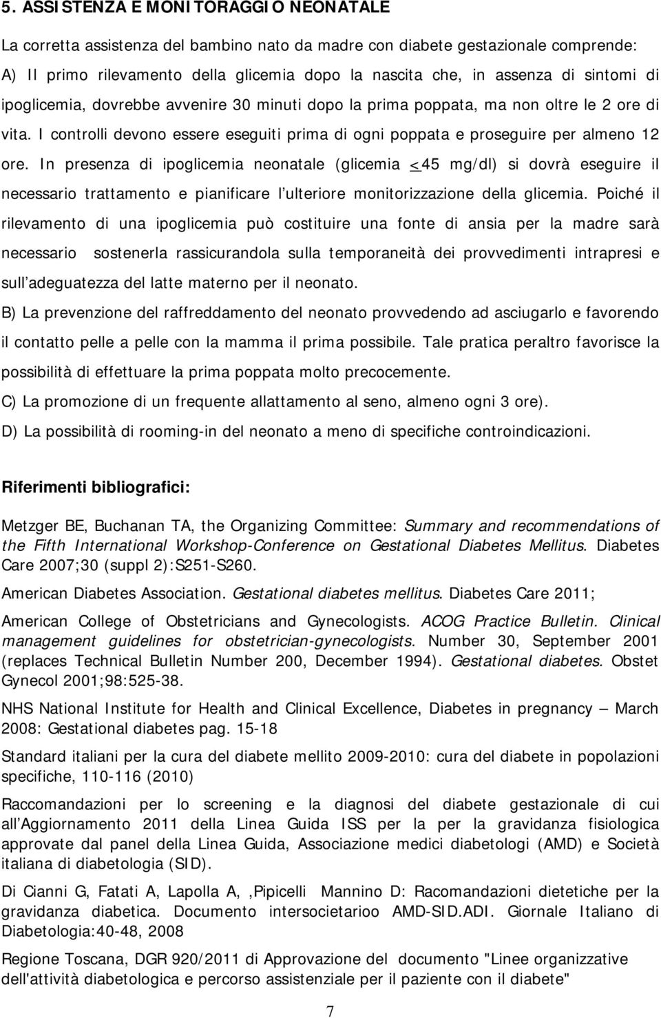 In presenza di ipoglicemia neonatale (glicemia <45 mg/dl) si dovrà eseguire il necessario trattamento e pianificare l ulteriore monitorizzazione della glicemia.