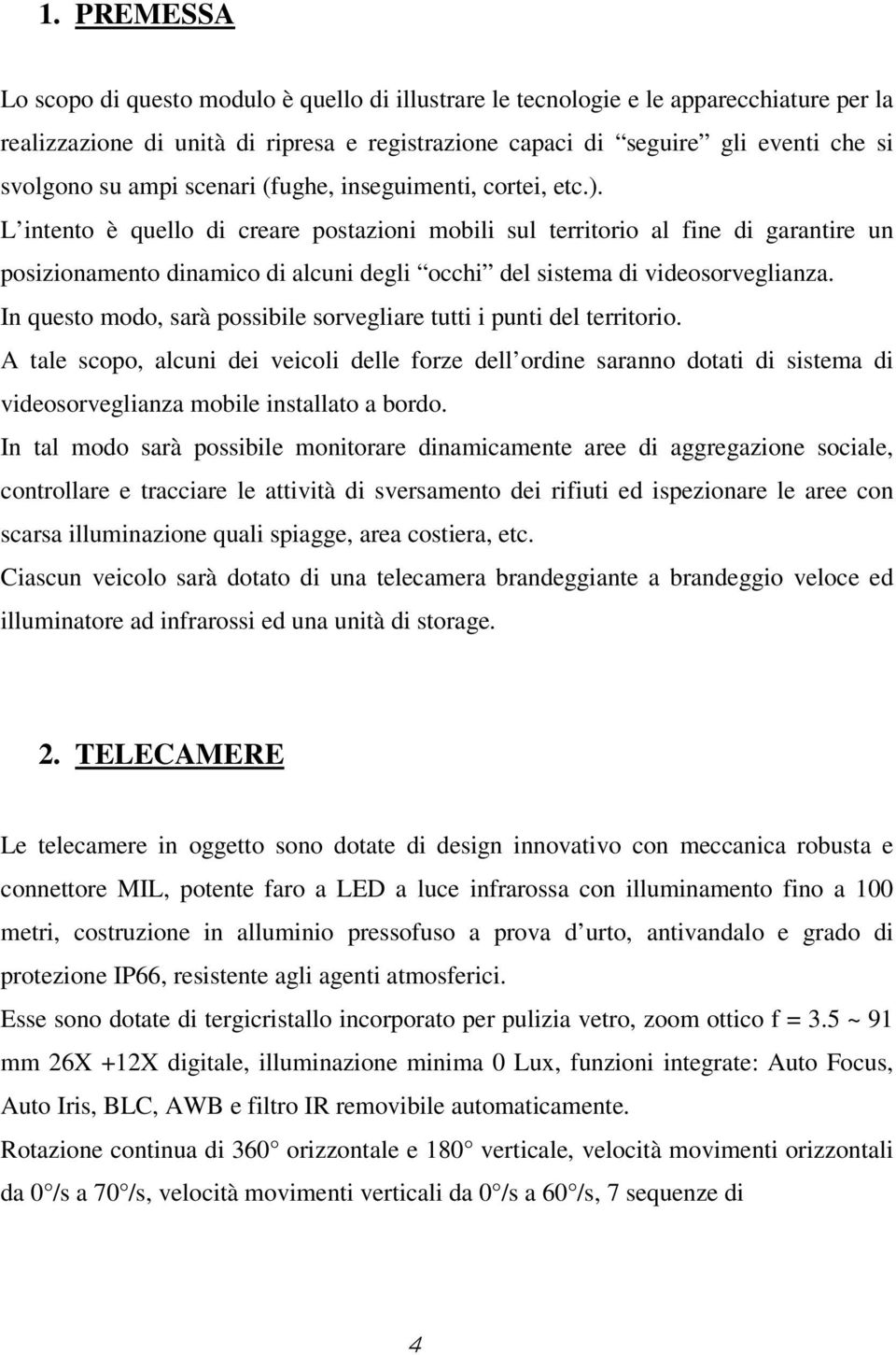 L intento è quello di creare postazioni mobili sul territorio al fine di garantire un posizionamento dinamico di alcuni degli occhi del sistema di videosorveglianza.