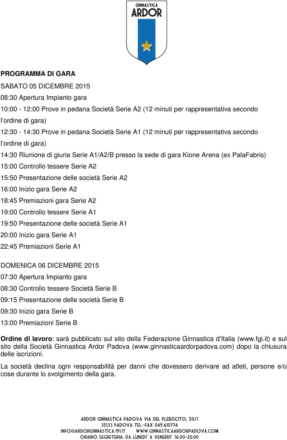 Serie A2 15:50 Presentazione delle società Serie A2 16:00 Inizio gara Serie A2 18:45 Premiazioni gara Serie A2 19:00 Controllo tessere Serie A1 19:50 Presentazione delle società Serie A1 20:00 Inizio