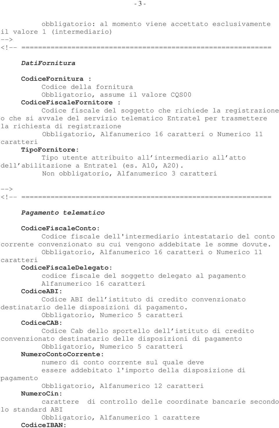 richiesta di registrazione Obbligatorio, Alfanumerico 16 caratteri o Numerico 11 caratteri TipoFornitore: Tipo utente attribuito all intermediario all atto dell abilitazione a Entratel (es. A10, A20).