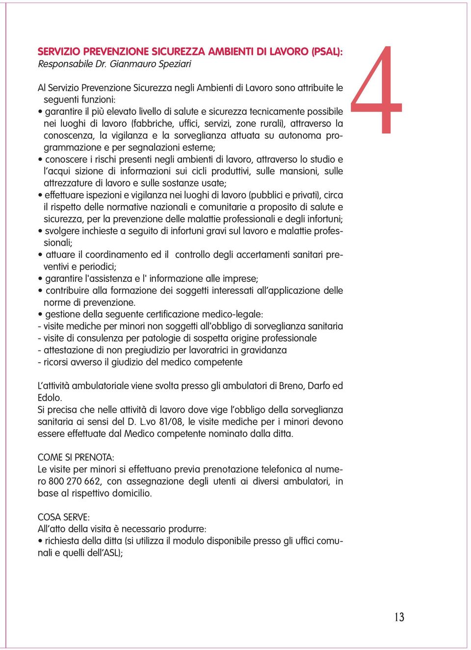 luoghi di lavoro (fabbriche, uffici, servizi, zone rurali), attraverso la conoscenza, la vigilanza e la sorveglianza attuata su autonoma programmazione e per segnalazioni esterne; conoscere i rischi